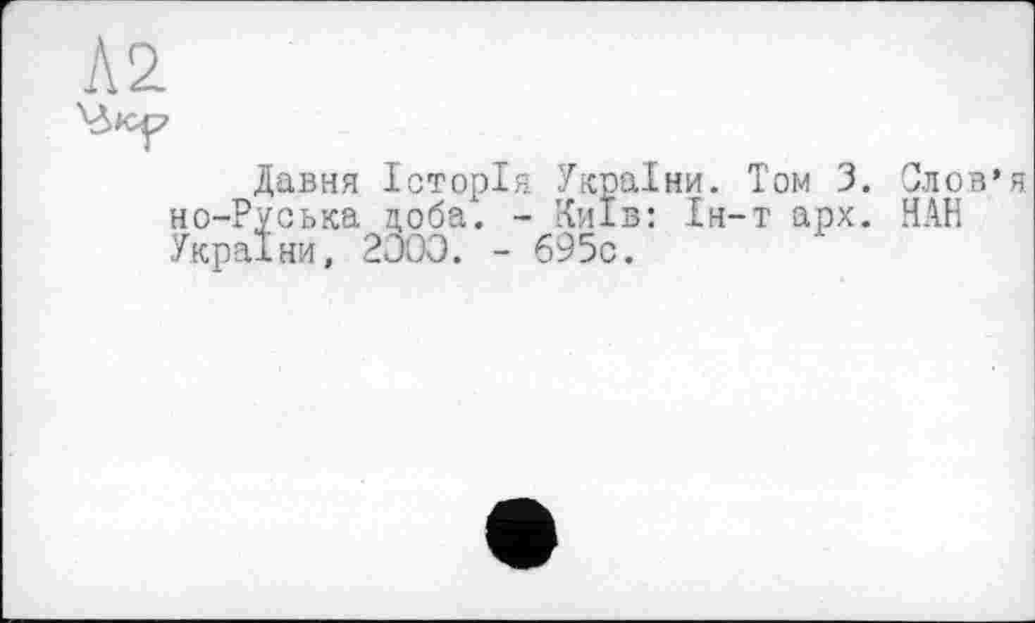 ﻿Давня Історія України. Том 3. Слов’я но-Руська доба1. - Київ: Ін-т арх. НАН України, 2ÛOO. - 695с.